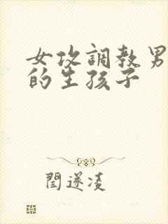 女攻调教男受男的生孩子