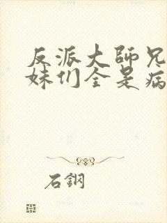 反派大师兄,师妹们全是病娇在线阅读