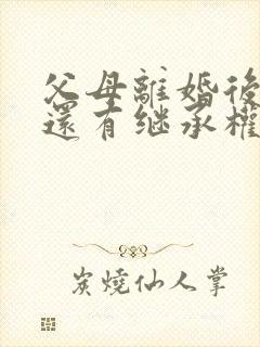 父母离婚后孩子还有继承权