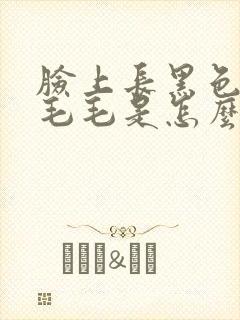 脸上长黑色的小毛毛是怎么回事