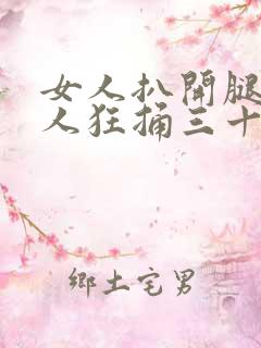 女人扒开腿被男人狂捅三十分钟