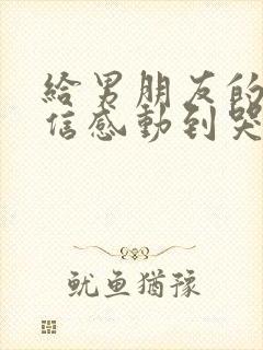 给男朋友的道歉信感动到哭