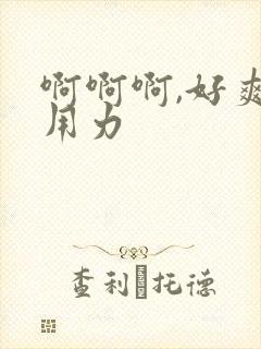 啊啊啊,好爽,用力