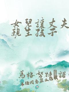 女儿让丈夫和母亲生孩子