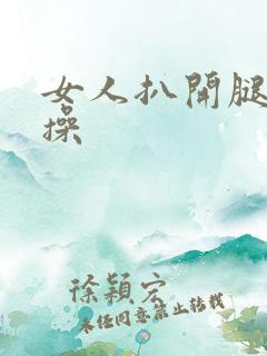 女人扒开腿让人操