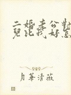 二婚老公对他女儿比我好怎么办