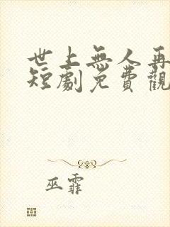 世上无人再似他短剧免费观看