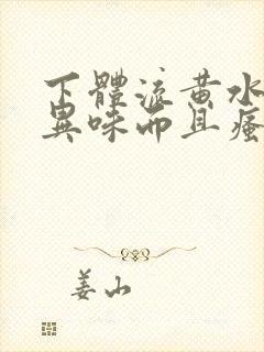 下体流黄水,有异味而且瘙痒是怎么回事