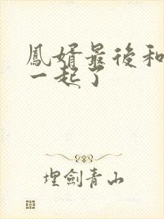 凤婿最后和谁在一起了