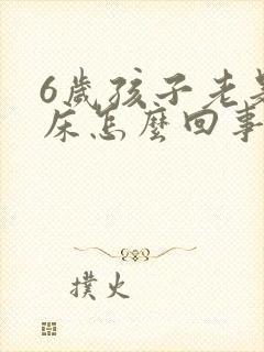 6岁孩子老是尿床怎么回事