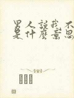 男人说我不懂他是什么意思