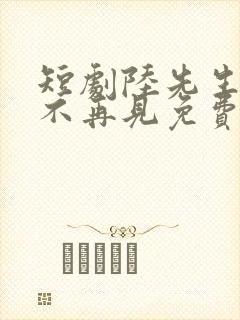 短剧陆先生余生不再见免费观看全集