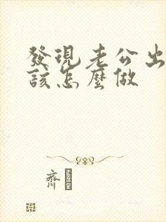 发现老公出轨我该怎么做