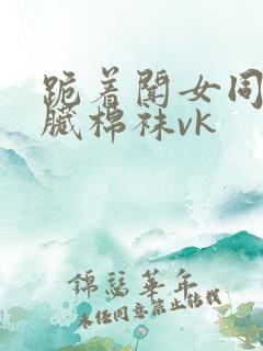 跪着闻女同学的脏棉袜vk