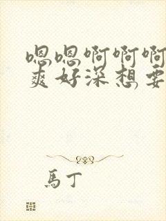 嗯嗯啊啊啊啊好爽好深想要