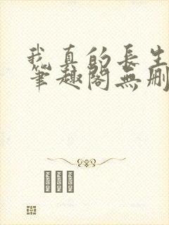 我真的长生不老笔趣阁无删减