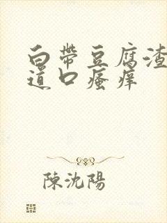 白带豆腐渣,阴道口瘙痒