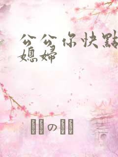 公公你快点操儿媳妇