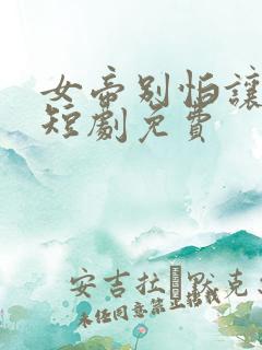 女帝别怕让我来短剧免费