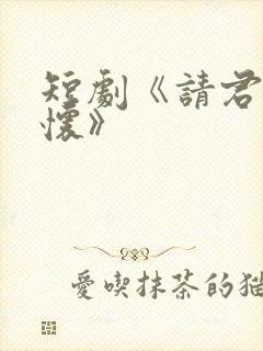 短剧《请君入我怀》