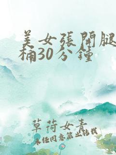 美女张开腿让我桶30分钟