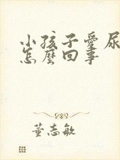 小孩子爱尿床是怎么回事