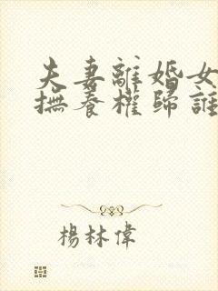 夫妻离婚女儿的抚养权归谁