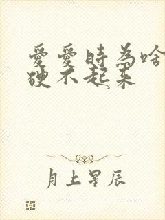 爱爱时为啥弟弟硬不起来