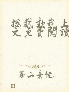 总裁欺我上瘾全文免费阅读