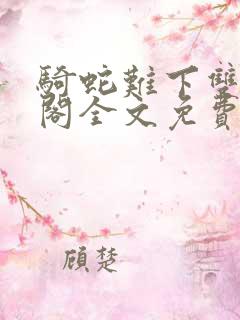 骑蛇难下双笔趣阁全文免费阅读4