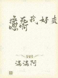 操死我好爽啊嗯嗯啊