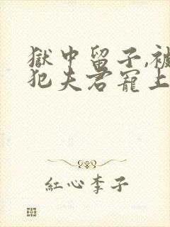 狱中留子,被流犯夫君宠上天