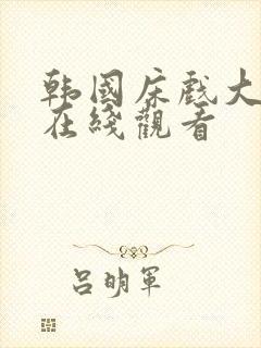 韩国床戏大尺度在线观看