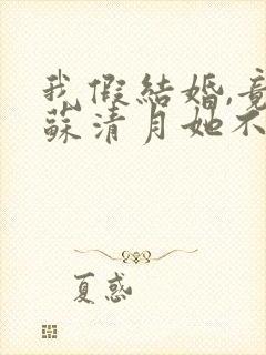 我假结婚,竟娶苏清月她不认 小说