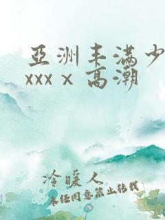 亚洲丰满少妇xxxxⅹ高潮