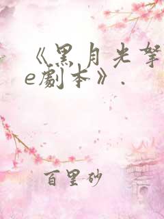 《黑月光拿稳be剧本》.