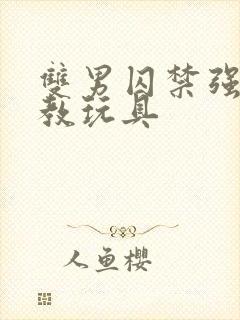 双男囚禁强制调教玩具