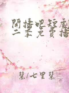 开播吧短剧季第二季免费播放