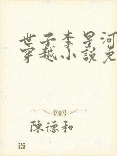 世子李星河主角穿越小说免费阅读