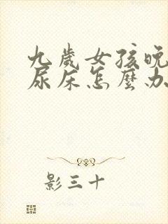 九岁女孩晚上还尿床怎么办