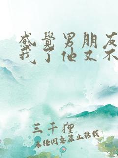 感觉男朋友不爱我了他又不想分手怎么办