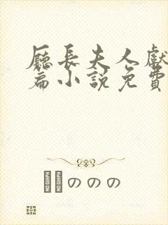 厅长夫人献身长篇小说免费阅读全文