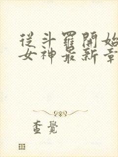 从斗罗开始俘获女神最新章节列表