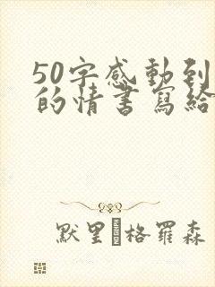 50字感动到哭的情书写给男朋友