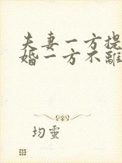 夫妻一方提出离婚一方不离怎么办