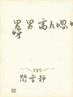 男男高h嗯呀嗯呀