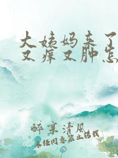 大姨妈来了下面又痒又肿怎么回事