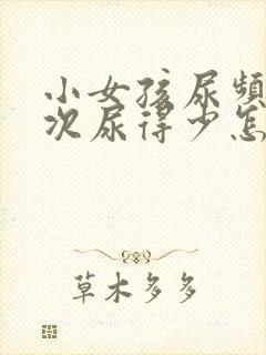 小女孩尿频繁每次尿得少怎么回事