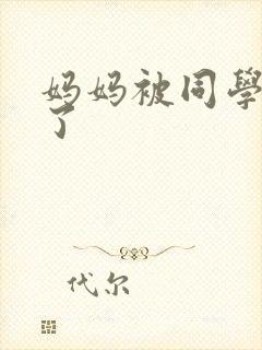 妈妈被同学征服了