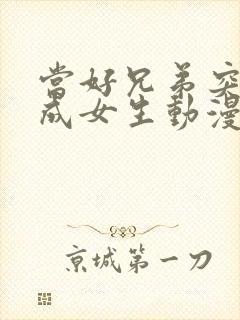 当好兄弟突然变成女生动漫免费观看